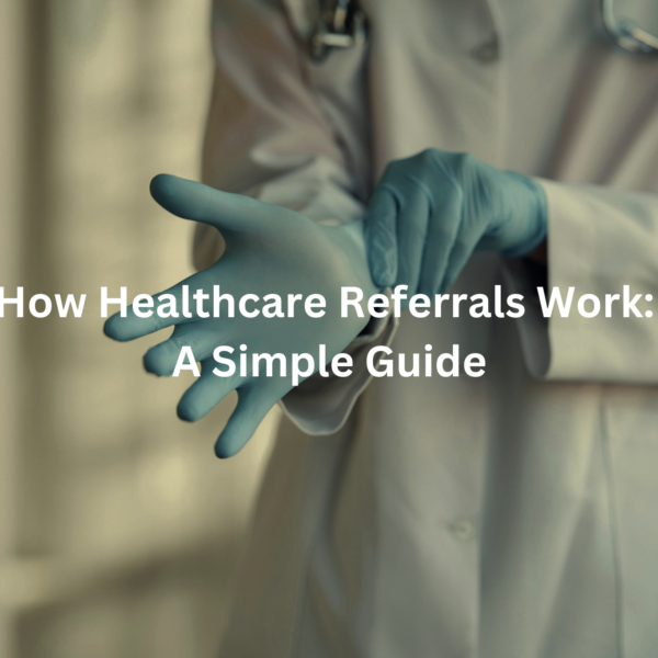 Text overlay "How Healthcare Referrals Work: A Simple Guide" on an image of a doctor's hand in medical gloves.