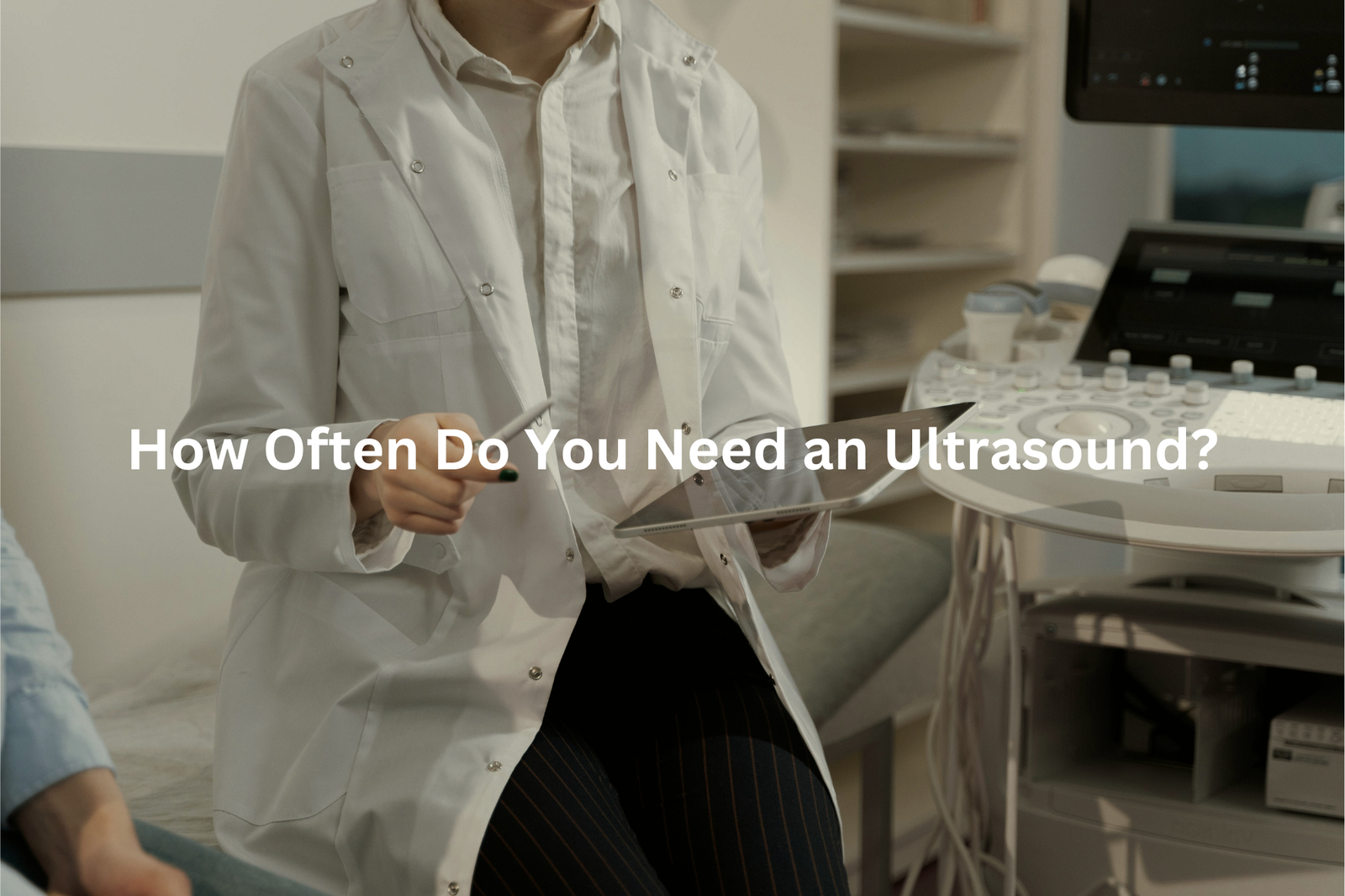 Healthcare professional in a clinical setting with the question How Often Do You Need an Ultrasound overlaid on the image