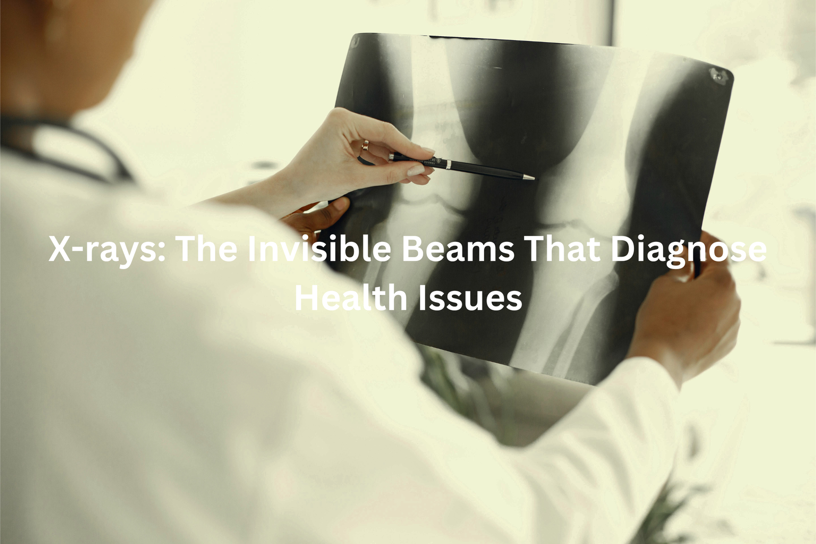 A medical professional examining an x-ray image, with the text "X-rays: The Invisible Beams That Diagnose Health Issues"