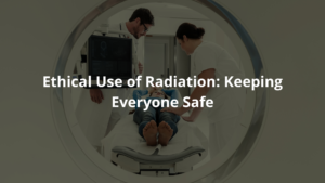 Ethical Use of Radiation