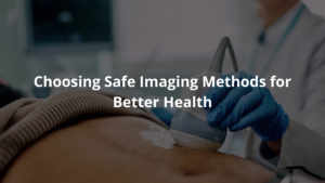 Choosing Safe Imaging Methods