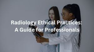 Radiology Ethical Practices: A Guide for Professionals